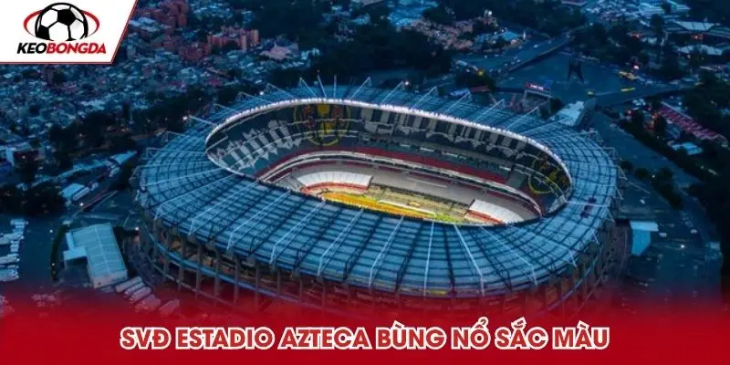 SVĐ Estadio Azteca bùng nổ sắc màu vào lễ khai mạc