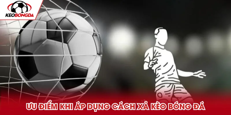 Ưu điểm khi áp dụng cách xả kèo bóng đá